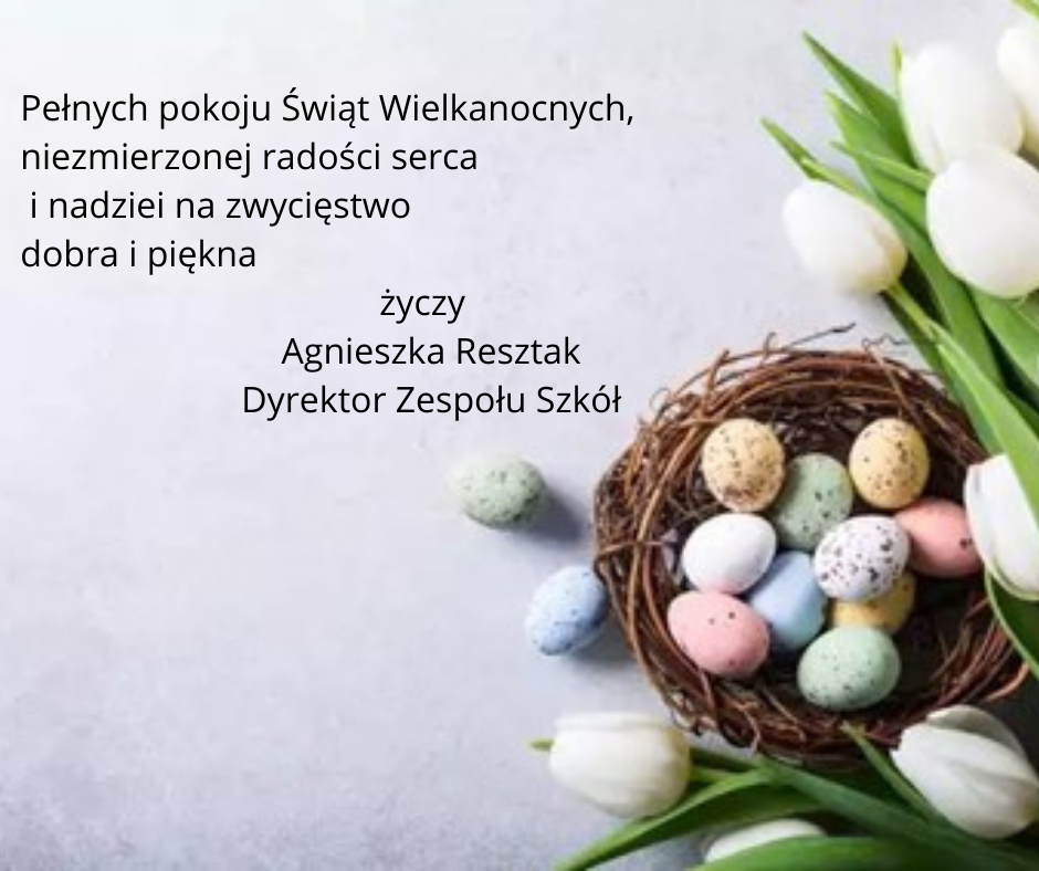 Pełnych pokoju Świąt Wielkanocnych niezmierzonej radości serca i nadziei na zwycięstwo dobra i piękna życzy Agnieszka Resztak Dyrektor Zespołu Szkół